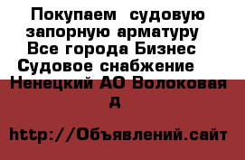 Покупаем  судовую запорную арматуру - Все города Бизнес » Судовое снабжение   . Ненецкий АО,Волоковая д.